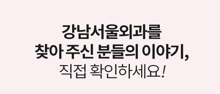 REVIEW 강남서울외과를 찾아 주신 분들의 이야기