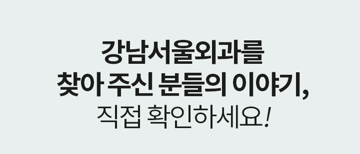 REVIEW 강남서울외과를 찾아 주신 분들의 이야기