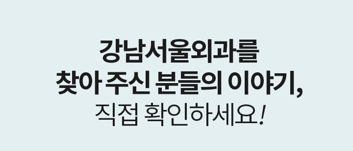 REVIEW 강남서울외과를 찾아 주신 분들의 이야기