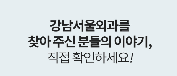 REVIEW 강남서울외과를 찾아 주신 분들의 이야기