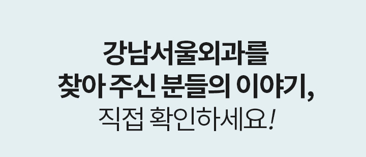 REVIEW 강남서울외과를 찾아 주신 분들의 이야기